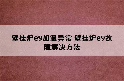 壁挂炉e9加温异常 壁挂炉e9故障解决方法